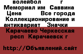 15.1) волейбол :  1982 г - Мемориал им. Саввина › Цена ­ 399 - Все города Коллекционирование и антиквариат » Значки   . Карачаево-Черкесская респ.,Карачаевск г.